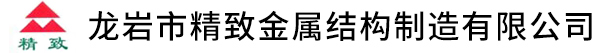 龍巖市精致金屬結構制造有限公司 龍巖市精致金屬結構制造有限公司